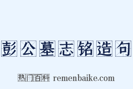彭公墓志铭造句是什么意思的图片